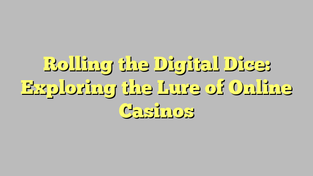 Rolling the Digital Dice: Exploring the Lure of Online Casinos