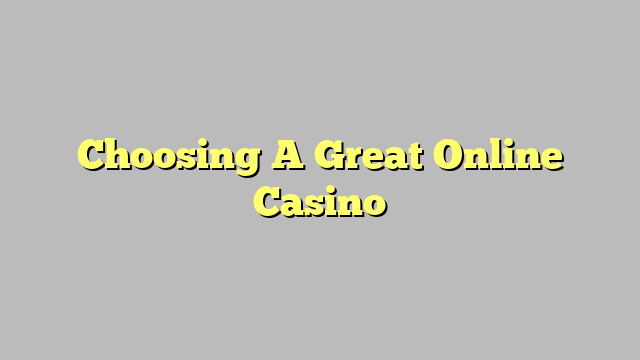 Choosing A Great Online Casino