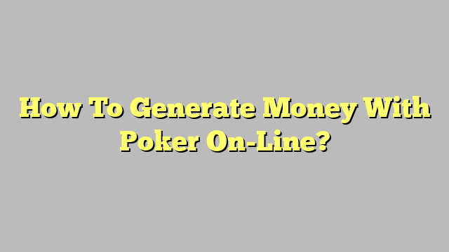 How To Generate Money With Poker On-Line?