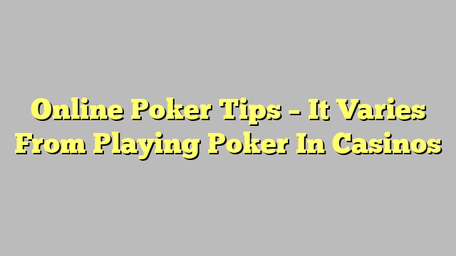 Online Poker Tips – It Varies From Playing Poker In Casinos