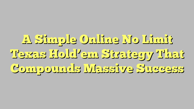 A Simple Online No Limit Texas Hold’em Strategy That Compounds Massive Success