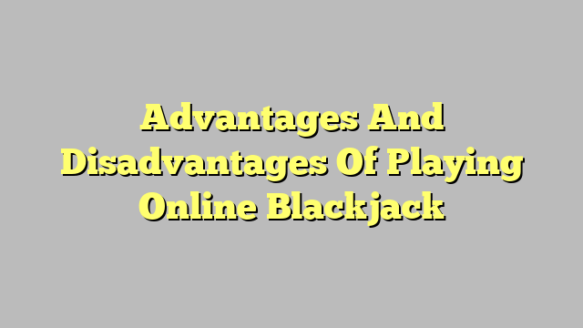Advantages And Disadvantages Of Playing Online Blackjack