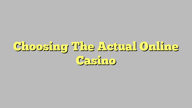 Choosing The Actual Online Casino