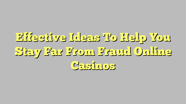 Effective Ideas To Help You Stay Far From Fraud Online Casinos