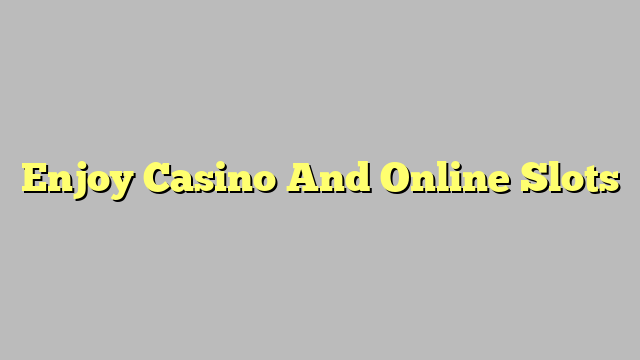 Enjoy Casino And Online Slots