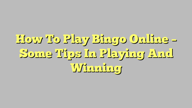 How To Play Bingo Online – Some Tips In Playing And Winning