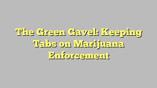 The Green Gavel: Keeping Tabs on Marijuana Enforcement
