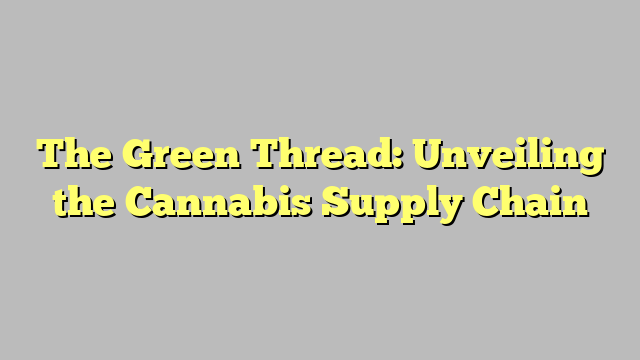 The Green Thread: Unveiling the Cannabis Supply Chain