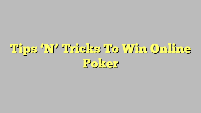 Tips ‘N’ Tricks To Win Online Poker