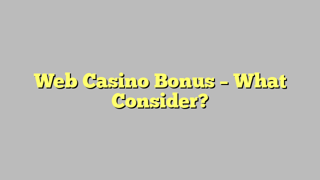 Web Casino Bonus – What Consider?