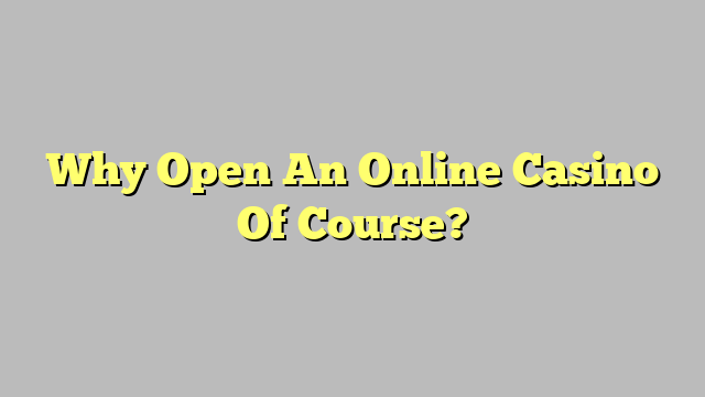 Why Open An Online Casino Of Course?