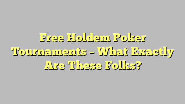 Free Holdem Poker Tournaments – What Exactly Are These Folks?