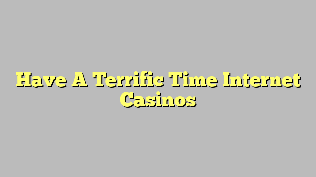 Have A Terrific Time Internet Casinos