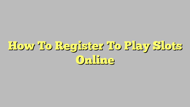 How To Register To Play Slots Online