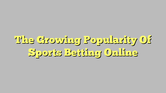 The Growing Popularity Of Sports Betting Online