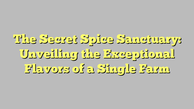 The Secret Spice Sanctuary: Unveiling the Exceptional Flavors of a Single Farm