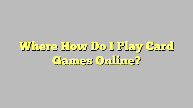 Where How Do I Play Card Games Online?