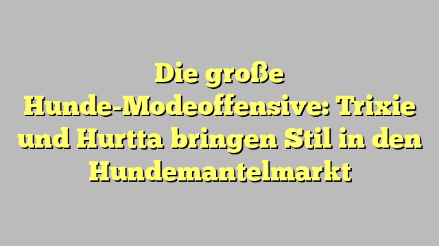 Die große Hunde-Modeoffensive: Trixie und Hurtta bringen Stil in den Hundemantelmarkt