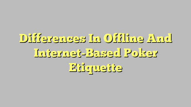 Differences In Offline And Internet-Based Poker Etiquette