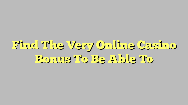 Find The Very Online Casino Bonus To Be Able To