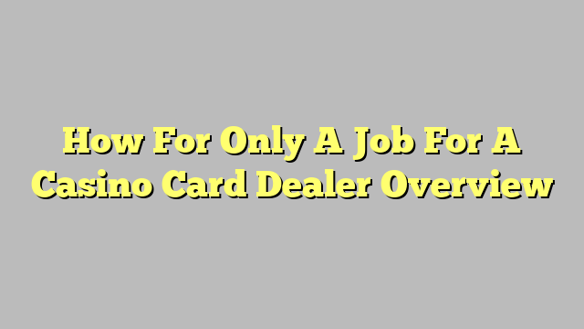 How For Only A Job For A Casino Card Dealer Overview