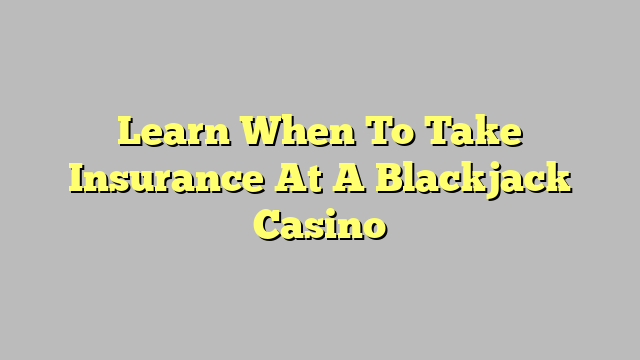 Learn When To Take Insurance At A Blackjack Casino