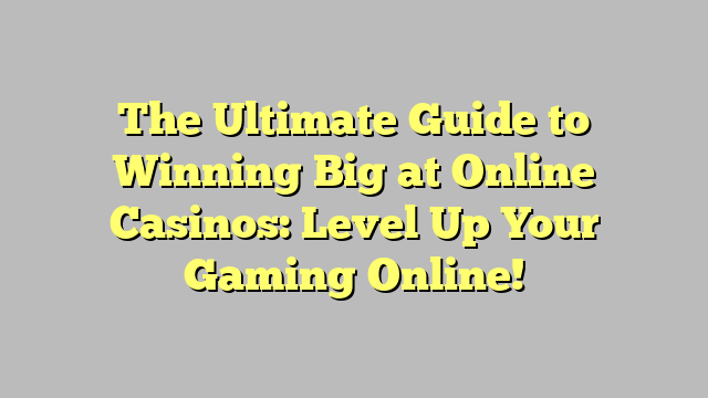 The Ultimate Guide to Winning Big at Online Casinos: Level Up Your Gaming Online!