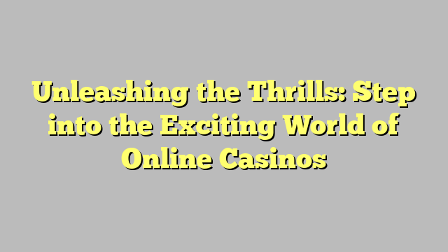 Unleashing the Thrills: Step into the Exciting World of Online Casinos