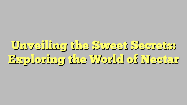 Unveiling the Sweet Secrets: Exploring the World of Nectar