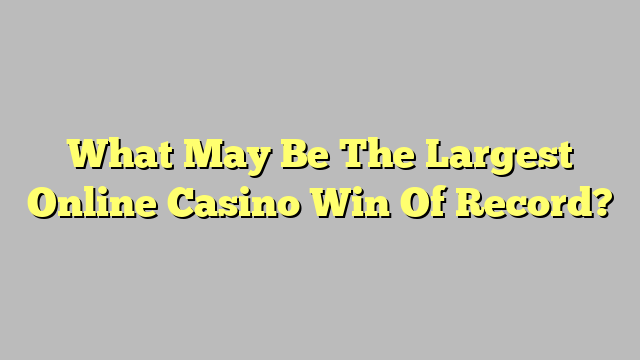 What May Be The Largest Online Casino Win Of Record?