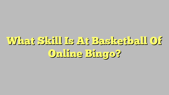 What Skill Is At Basketball Of Online Bingo?