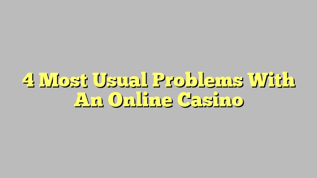 4 Most Usual Problems With An Online Casino