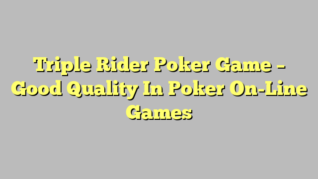 Triple Rider Poker Game – Good Quality In Poker On-Line Games