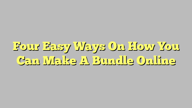 Four Easy Ways On How You Can Make A Bundle Online