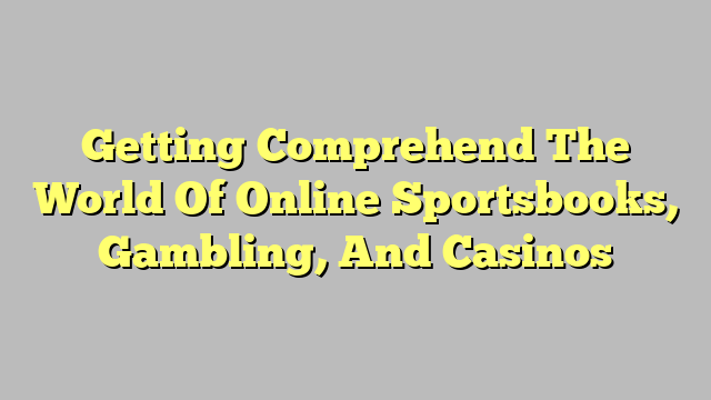 Getting Comprehend The World Of Online Sportsbooks, Gambling, And Casinos