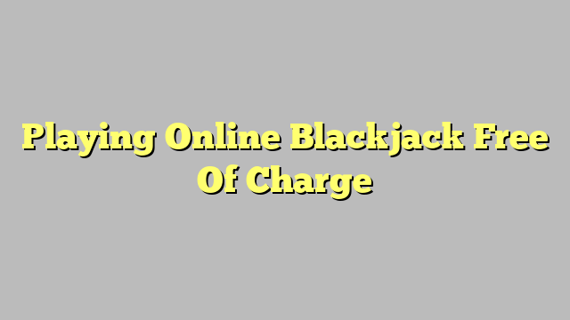 Playing Online Blackjack Free Of Charge