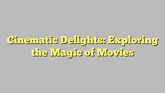 Cinematic Delights: Exploring the Magic of Movies