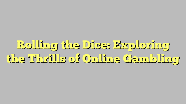 Rolling the Dice: Exploring the Thrills of Online Gambling