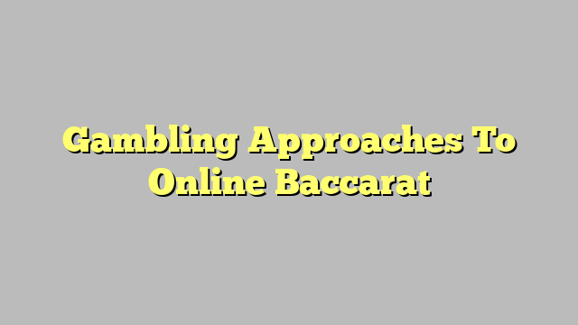 Gambling Approaches To Online Baccarat
