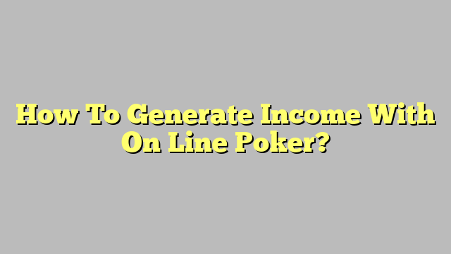 How To Generate Income With On Line Poker?