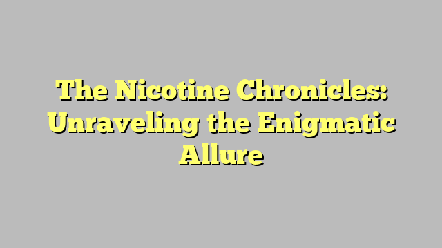 The Nicotine Chronicles: Unraveling the Enigmatic Allure