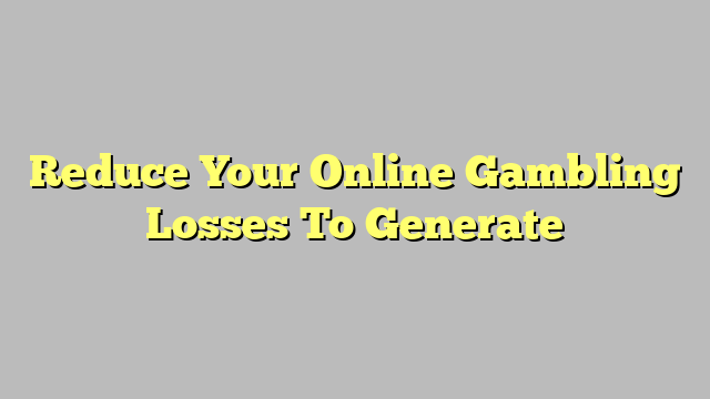 Reduce Your Online Gambling Losses To Generate