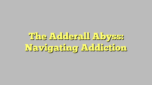 The Adderall Abyss: Navigating Addiction