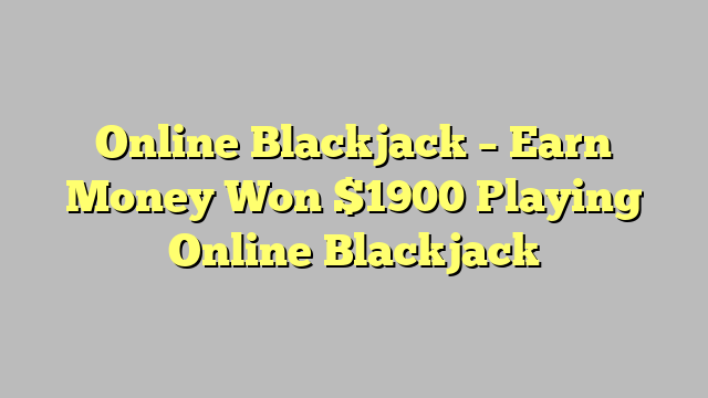 Online Blackjack – Earn Money Won $1900 Playing Online Blackjack