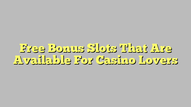 Free Bonus Slots That Are Available For Casino Lovers