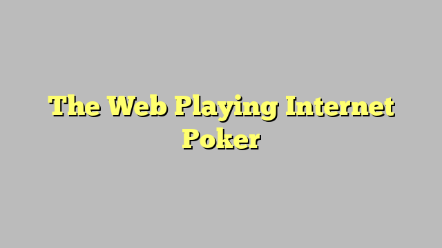 The Web Playing Internet Poker