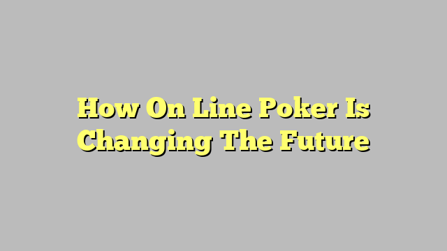 How On Line Poker Is Changing The Future