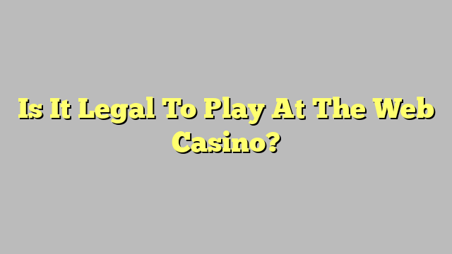 Is It Legal To Play At The Web Casino?