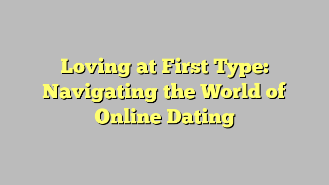 Loving at First Type: Navigating the World of Online Dating