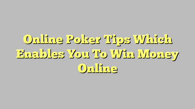 Online Poker Tips Which Enables You To Win Money Online